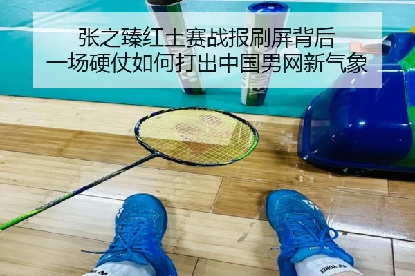 张之臻红土赛战报刷屏背后 一场硬仗如何打出中国男网新气象（k1sports）